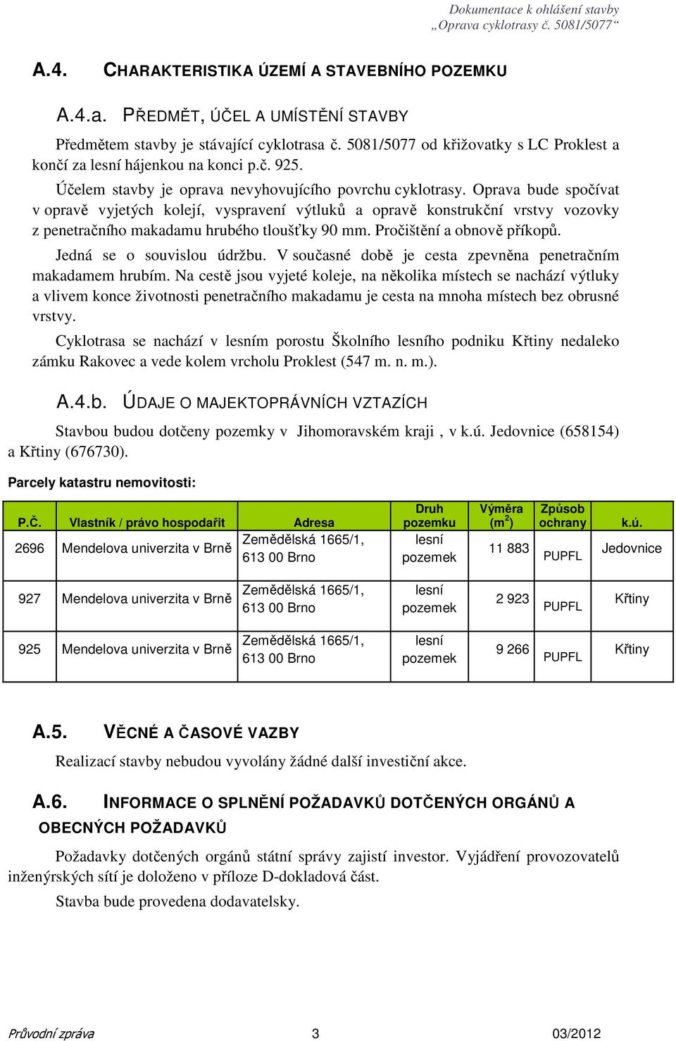 Oprava bude spočívat v opravě vyjetých kolejí, vyspravení výtluků a opravě konstrukční vrstvy vozovky z penetračního makadamu hrubého tloušťky 90 mm. Pročištění a obnově příkopů.