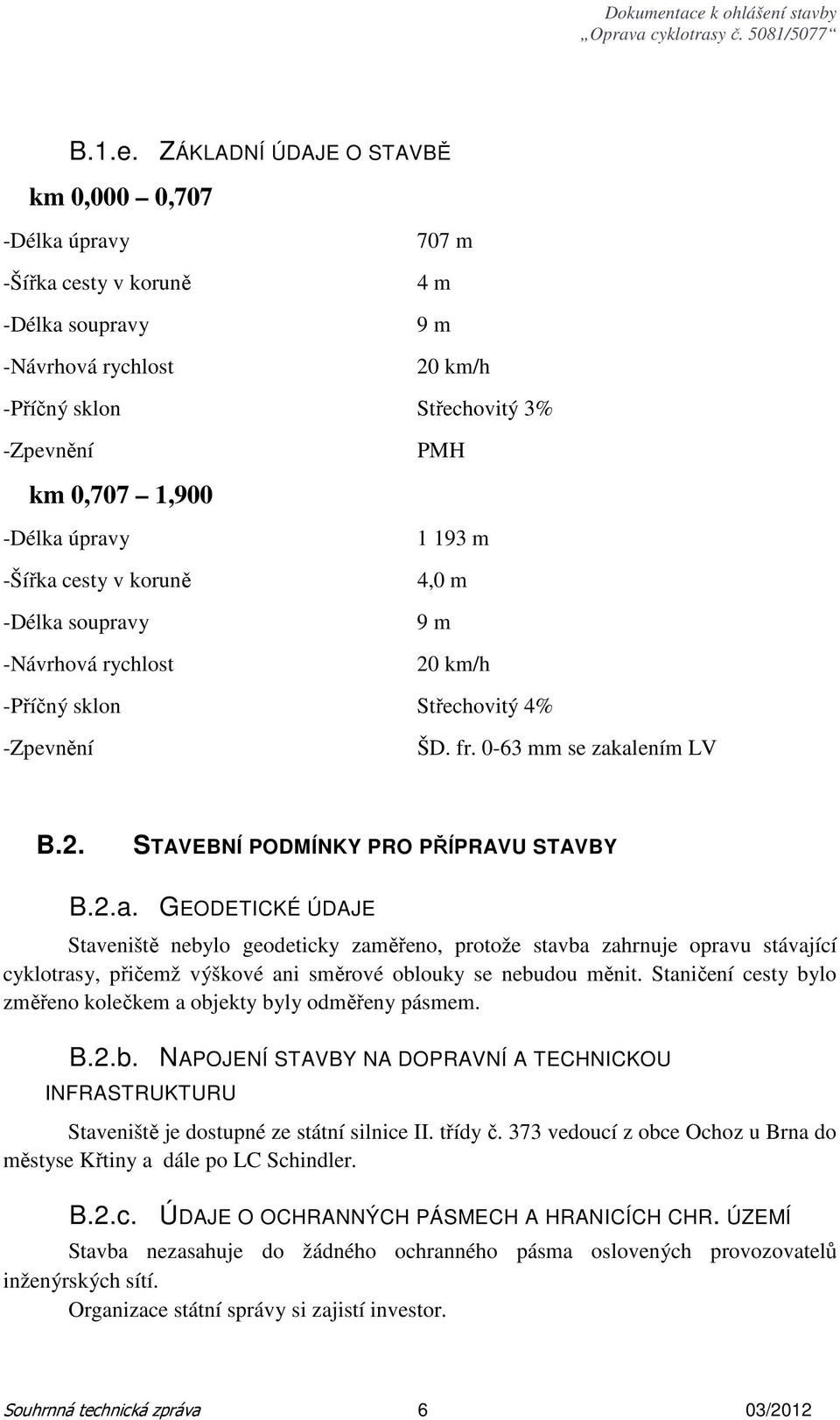 úpravy -Šířka cesty v koruně -Délka soupravy -Návrhová rychlost 1 193 m 4,0 m 9 m 20 km/h -Příčný sklon Střechovitý 4% -Zpevnění ŠD. fr. 0-63 mm se zakalením LV B.2. STAVEBNÍ PODMÍNKY PRO PŘÍPRAVU STAVBY B.