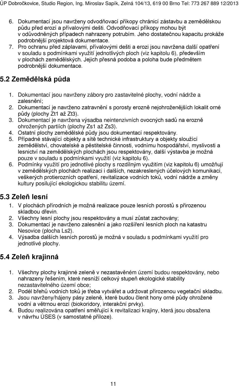 Pro ochranu před záplavami, přívalovými dešti a erozi jsou navržena další opatření v souladu s podmínkami využití jednotlivých ploch (viz kapitolu 6), především v plochách zemědělských.