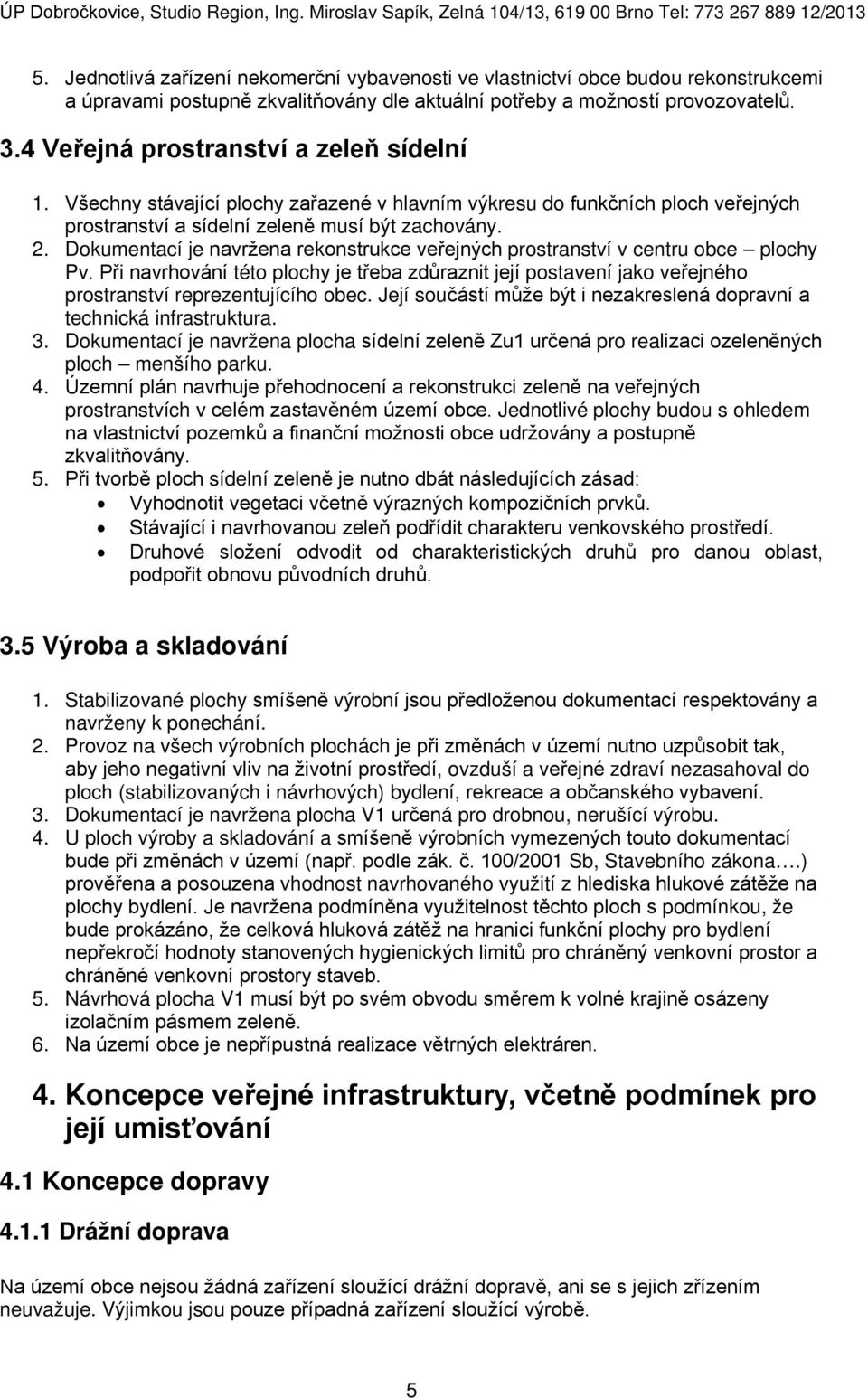 Dokumentací je navržena rekonstrukce veřejných prostranství v centru obce plochy Pv. Při navrhování této plochy je třeba zdůraznit její postavení jako veřejného prostranství reprezentujícího obec.