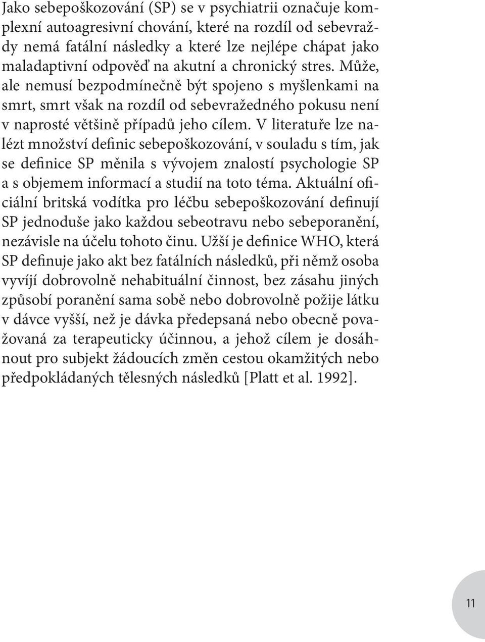 V literatuře lze nalézt množství definic sebepoškozování, v souladu s tím, jak se definice SP měnila s vývojem znalostí psychologie SP a s objemem informací a studií na toto téma.