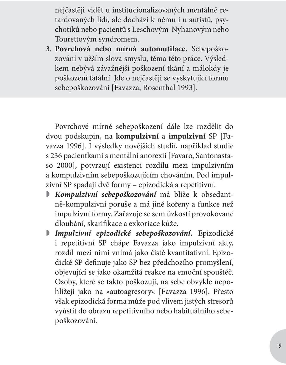 Jde o nejčastěji se vyskytující formu sebepoškozování [Favazza, Rosenthal 1993]. Povrchové mírné sebepoškození dále lze rozdělit do dvou podskupin, na kompulzivní a impulzivní SP [Favazza 1996].