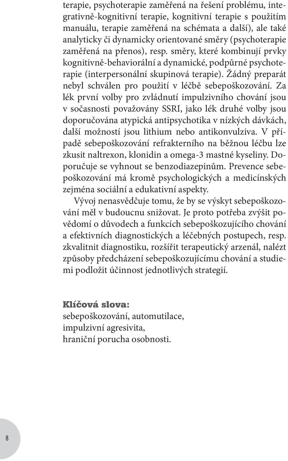 Žádný preparát nebyl schválen pro použití v léčbě sebepoškozování.