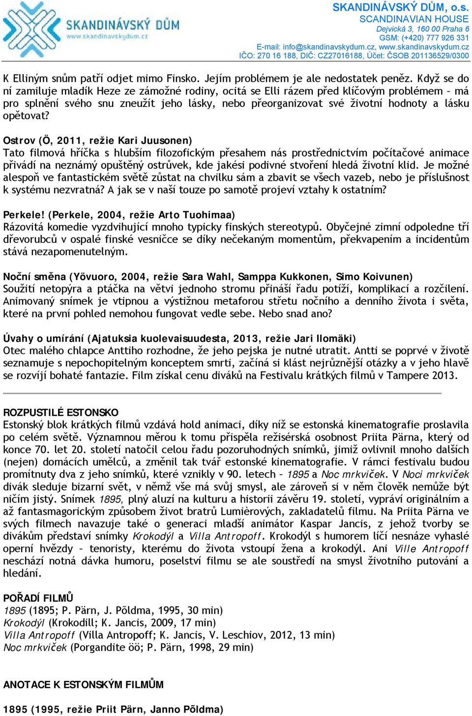 Ostrov (Ö, 2011, režie Kari Juusonen) Tato filmová hříčka s hlubším filozofickým přesahem nás prostřednictvím počítačové animace přivádí na neznámý opuštěný ostrůvek, kde jakési podivné stvoření