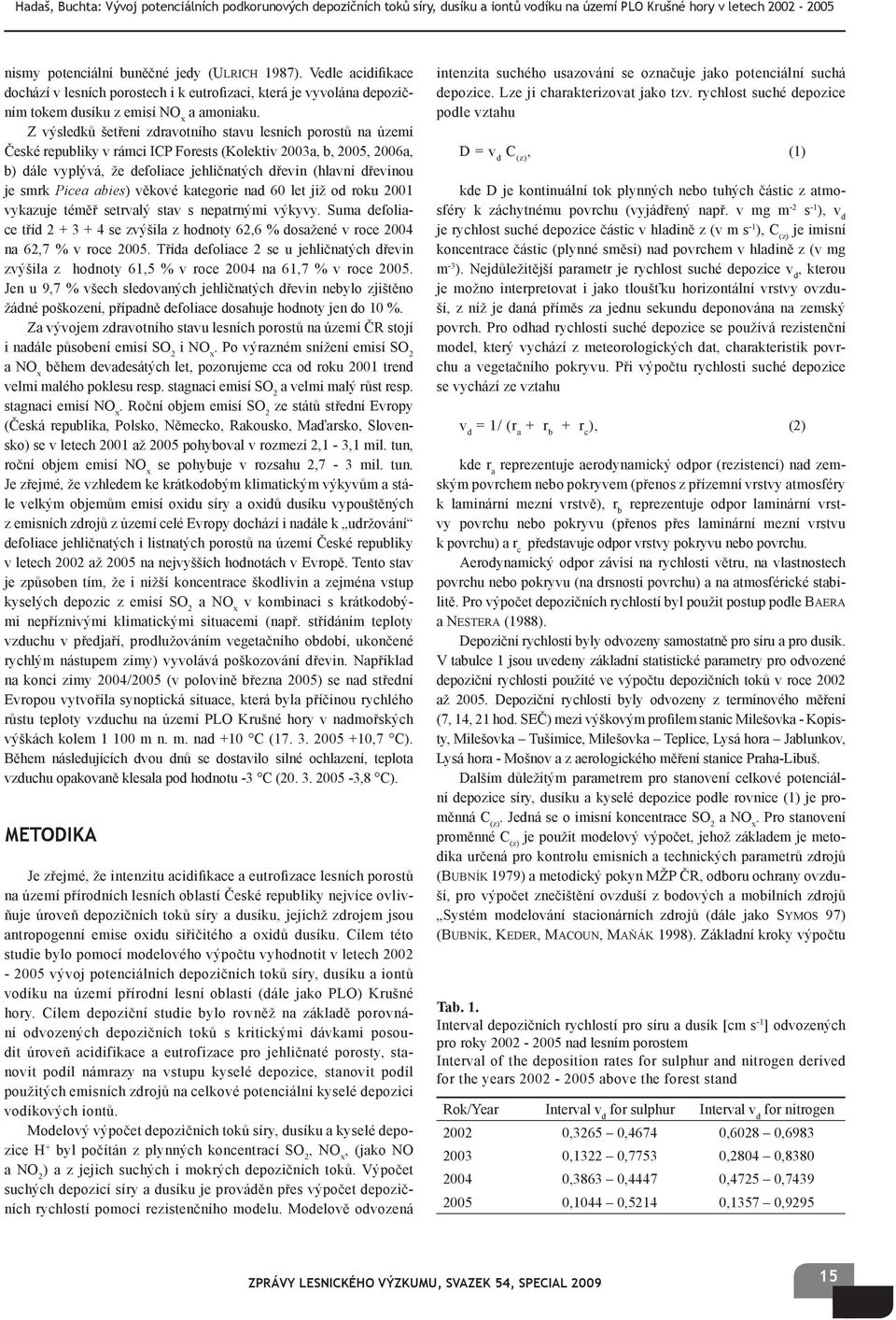 Z výsledků šetření zdravotního stavu lesních porostů na území České republiky v rámci ICP Forests (Kolektiv 2003a, b, 2005, 2006a, b) dále vyplývá, že defoliace jehličnatých dřevin (hlavní dřevinou