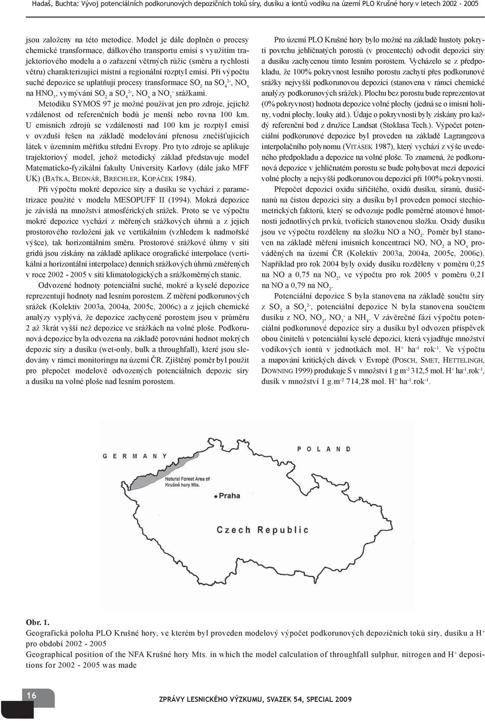 regionální rozptyl emisí. Při výpočtu suché depozice se uplatňují procesy transformace SO 2 na SO 4 2-, NO x na HNO 3, vymývání SO 2 a SO 4 2-, NO x a NO 3 - srážkami.