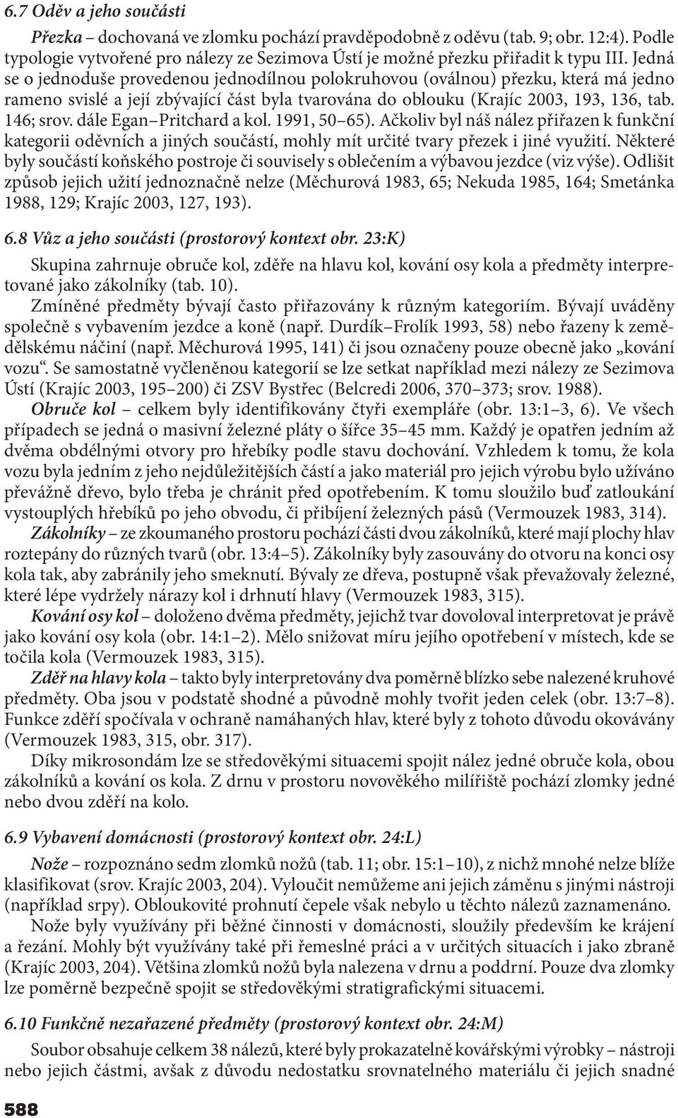 dále Egan Pritchard a kol. 1991, 50 65). Ačkoliv byl náš nález přiřazen k funkční kategorii oděvních a jiných součástí, mohly mít určité tvary přezek i jiné využití.