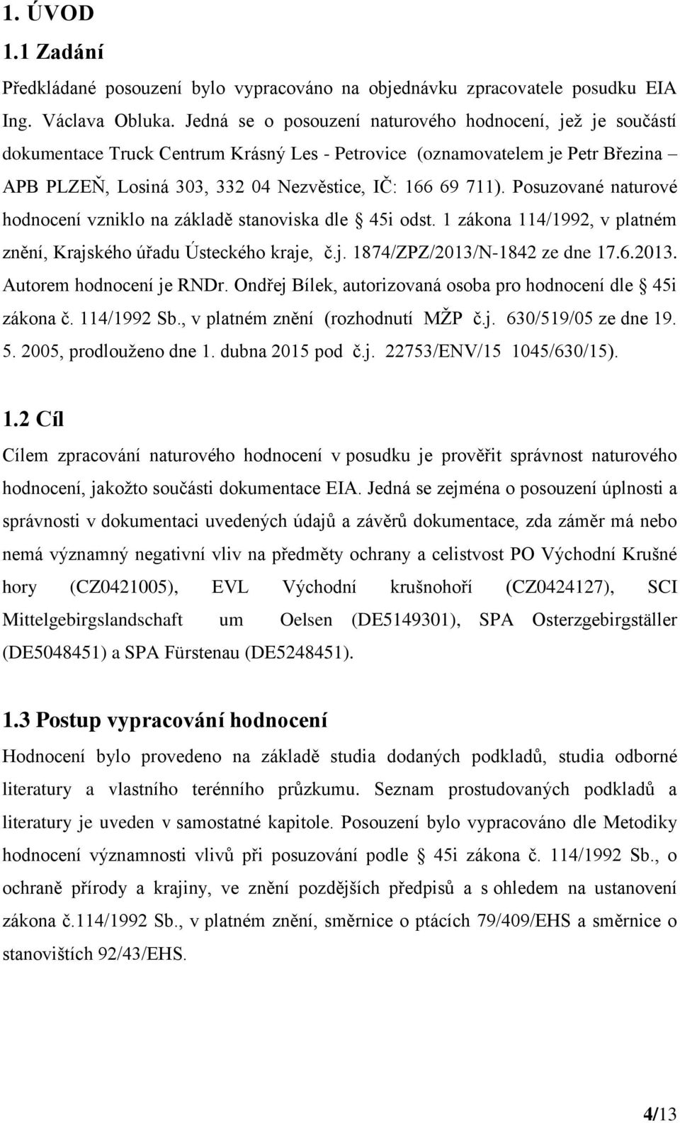 Posuzované naturové hodnocení vzniklo na základě stanoviska dle 45i odst. 1 zákona 114/1992, v platném znění, Krajského úřadu Ústeckého kraje, č.j. 1874/ZPZ/2013/N-1842 ze dne 17.6.2013. Autorem hodnocení je RNDr.