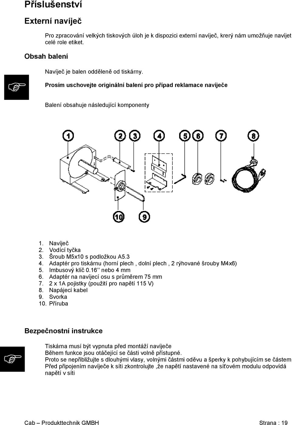 Adaptér pro tiskárnu (horní plech, dolní plech, 2 rýhované šrouby M4x6) 5. Imbusový klíč 0.16 nebo 4 mm 6. Adaptér na navíjecí osu s průměrem 75 mm 7. 2 x 1A pojistky (použití pro napětí 115 V) 8.
