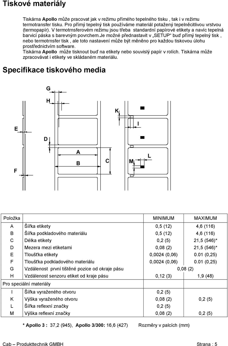 V termotrnsferovém režimu jsou třeba standardní papírové etikety a navíc tepelná barvicí páska s barevným povrchem.