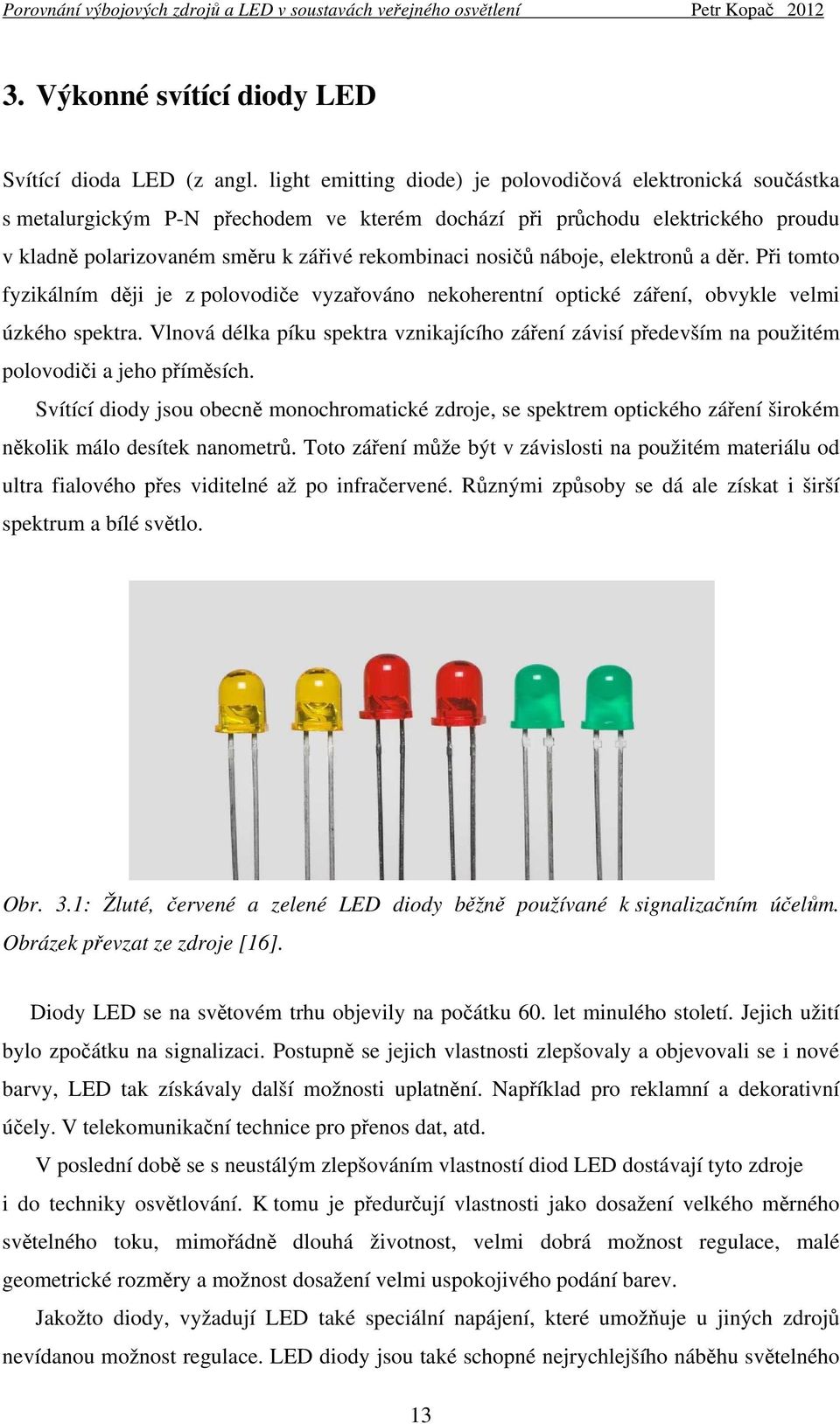 náboje, elektronů a děr. Při tomto fyzikálním ději je z polovodiče vyzařováno nekoherentní optické záření, obvykle velmi úzkého spektra.