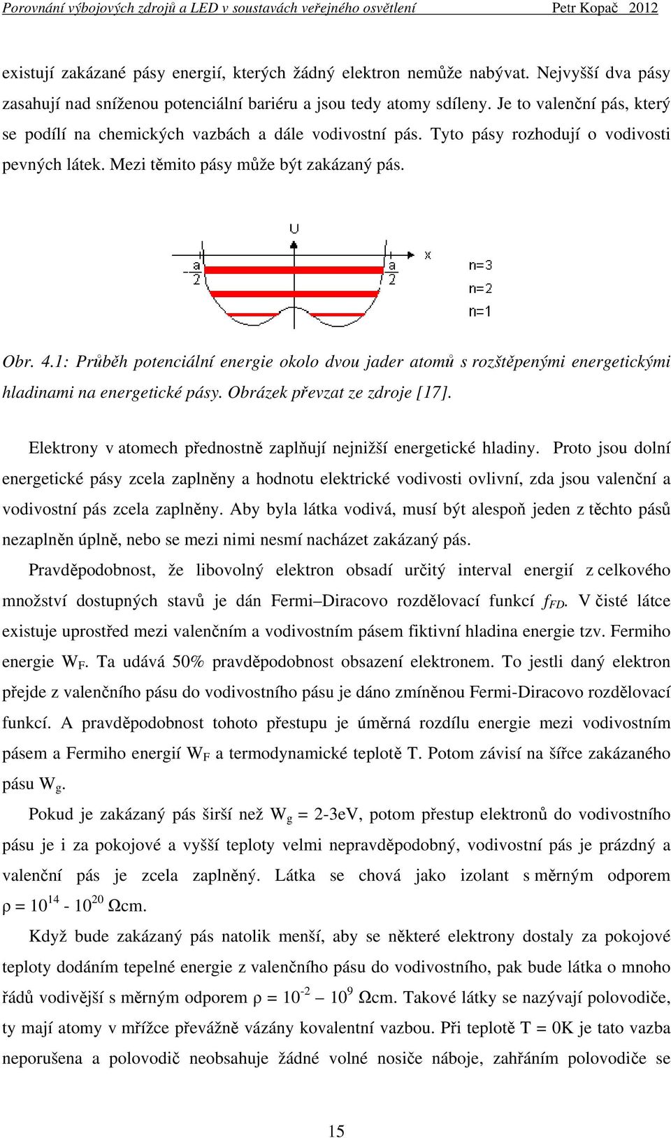 Tyto pásy rozhodují o vodivosti pevných látek. Mezi těmito pásy může být zakázaný pás. Obr. 4.