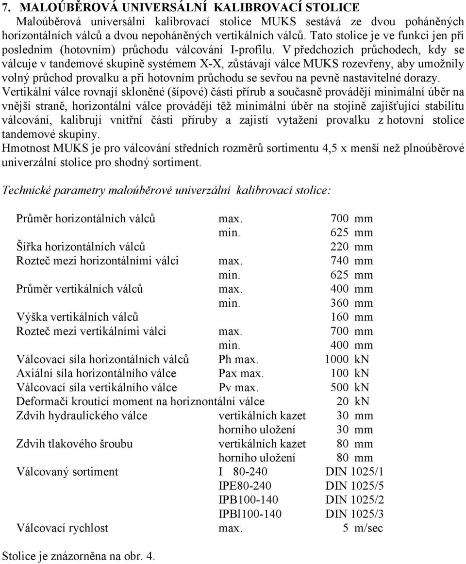 V předchozích průchodech, kdy se válcuje v tandemové skupině systémem X-X, zůstávají válce MUKS rozevřeny, aby umožnily volný průchod provalku a při hotovním průchodu se sevřou na pevně nastavitelné