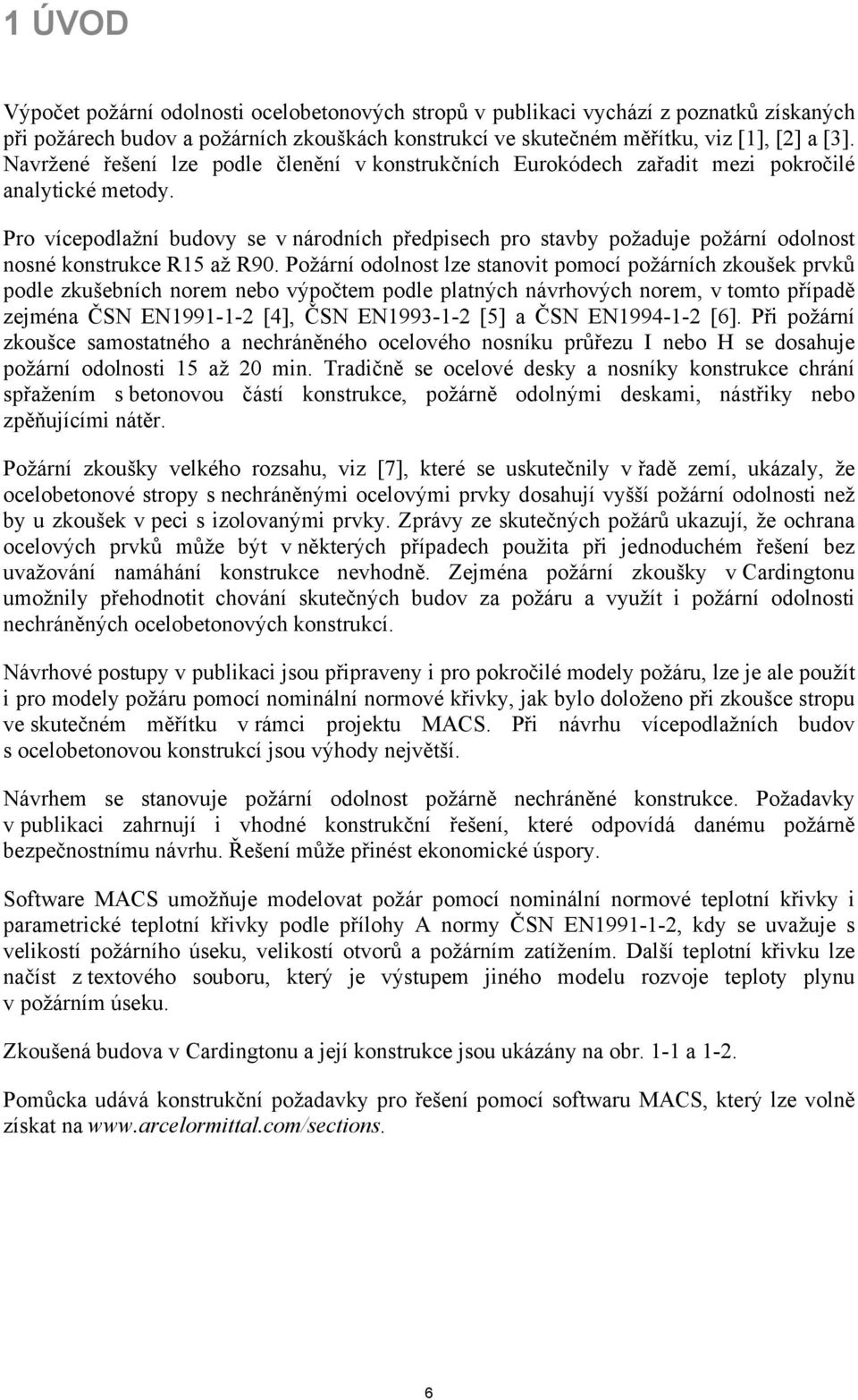 Požárí odolot lze taovit pomocí požárích zouše prvů podle zušebích orem ebo výpočtem podle platých ávrhových orem v tomto případě zejméa ČSN EN99-- [4] ČSN EN99-- [5] a ČSN EN994-- [6].