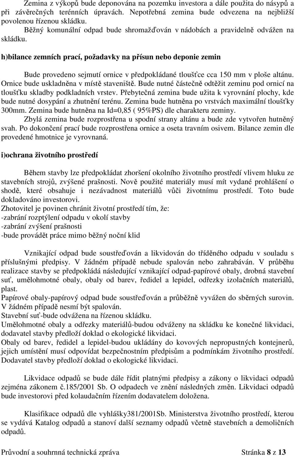 h)bilance zemních prací, požadavky na přísun nebo deponie zemin Bude provedeno sejmutí ornice v předpokládané tloušťce cca 150 mm v ploše altánu. Ornice bude uskladněna v místě staveniště.