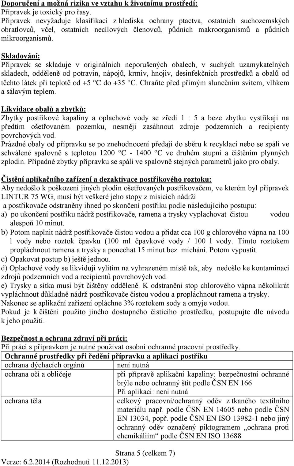 Skladování: Přípravek se skladuje v originálních neporušených obalech, v suchých uzamykatelných skladech, odděleně od potravin, nápojů, krmiv, hnojiv, desinfekčních prostředků a obalů od těchto látek