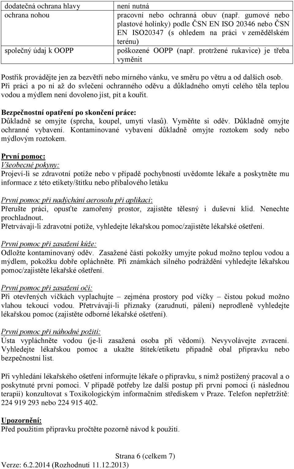 protržené rukavice) je třeba vyměnit Postřik provádějte jen za bezvětří nebo mírného vánku, ve směru po větru a od dalších osob.