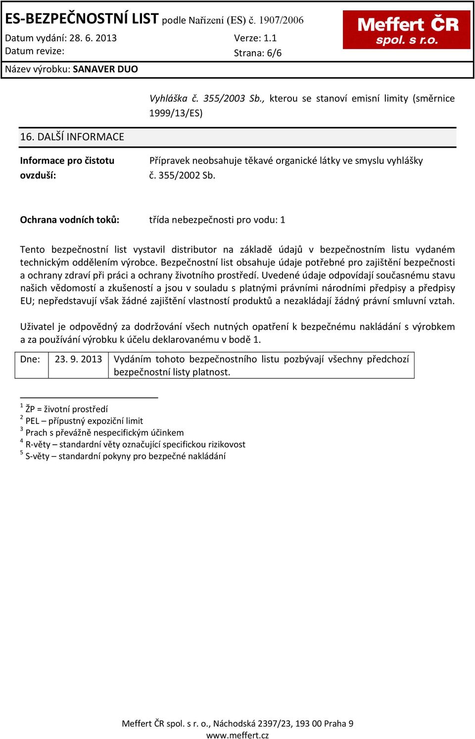 Ochrana vodních toků: třída nebezpečnosti pro vodu: 1 Tento bezpečnostní list vystavil distributor na základě údajů v bezpečnostním listu vydaném technickým oddělením výrobce.