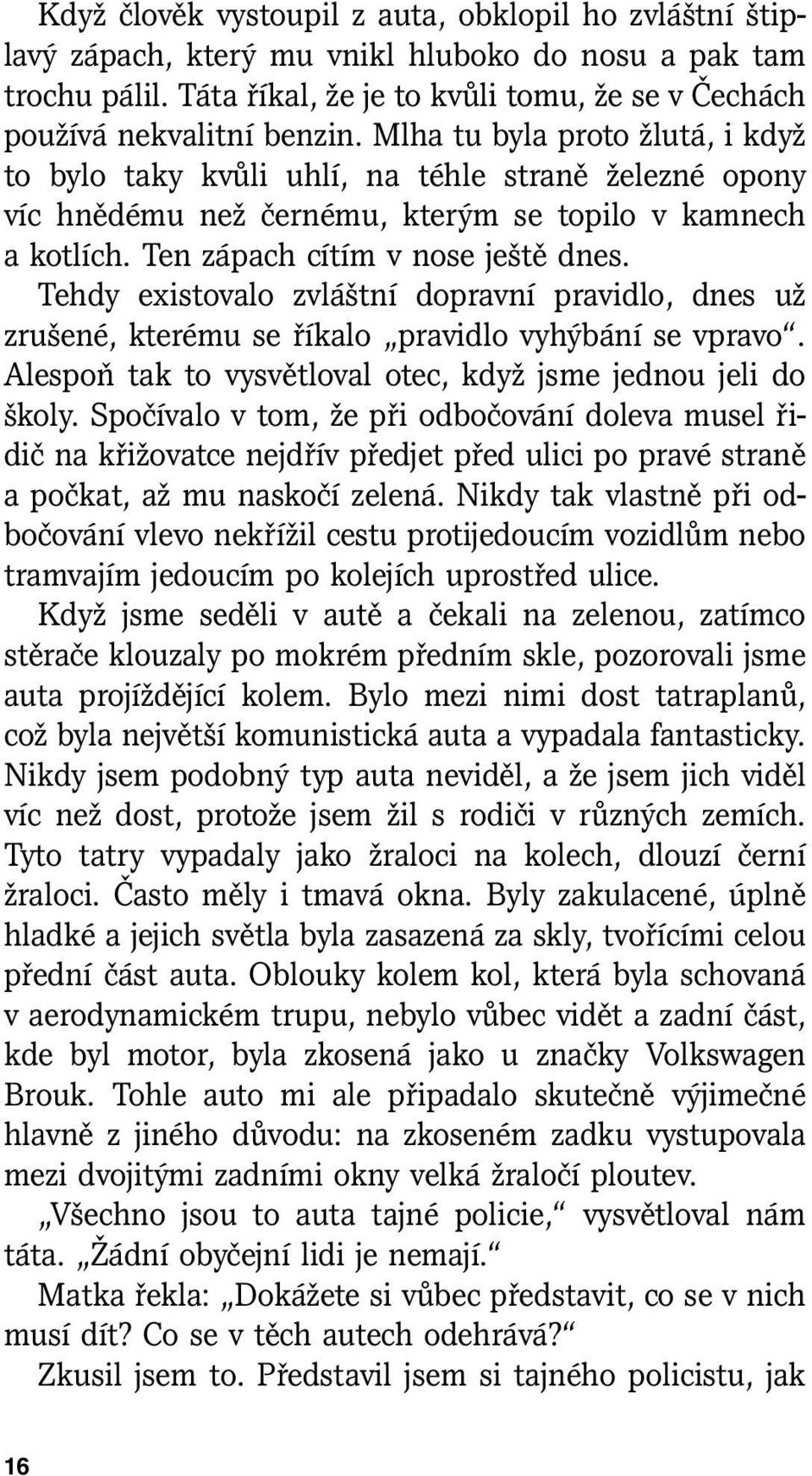 Tehdy existovalo zvláštní dopravní pravidlo, dnes už zrušené, kterému se říkalo pravidlo vyhýbání se vpravo. Alespoň tak to vysvětloval otec, když jsme jednou jeli do školy.