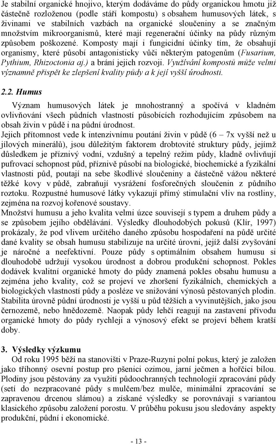 Komposty mají i fungicidní účinky tím, že obsahují organismy, které působí antagonisticky vůči některým patogenům (Fusarium, Pythium, Rhizoctonia aj.) a brání jejich rozvoji.