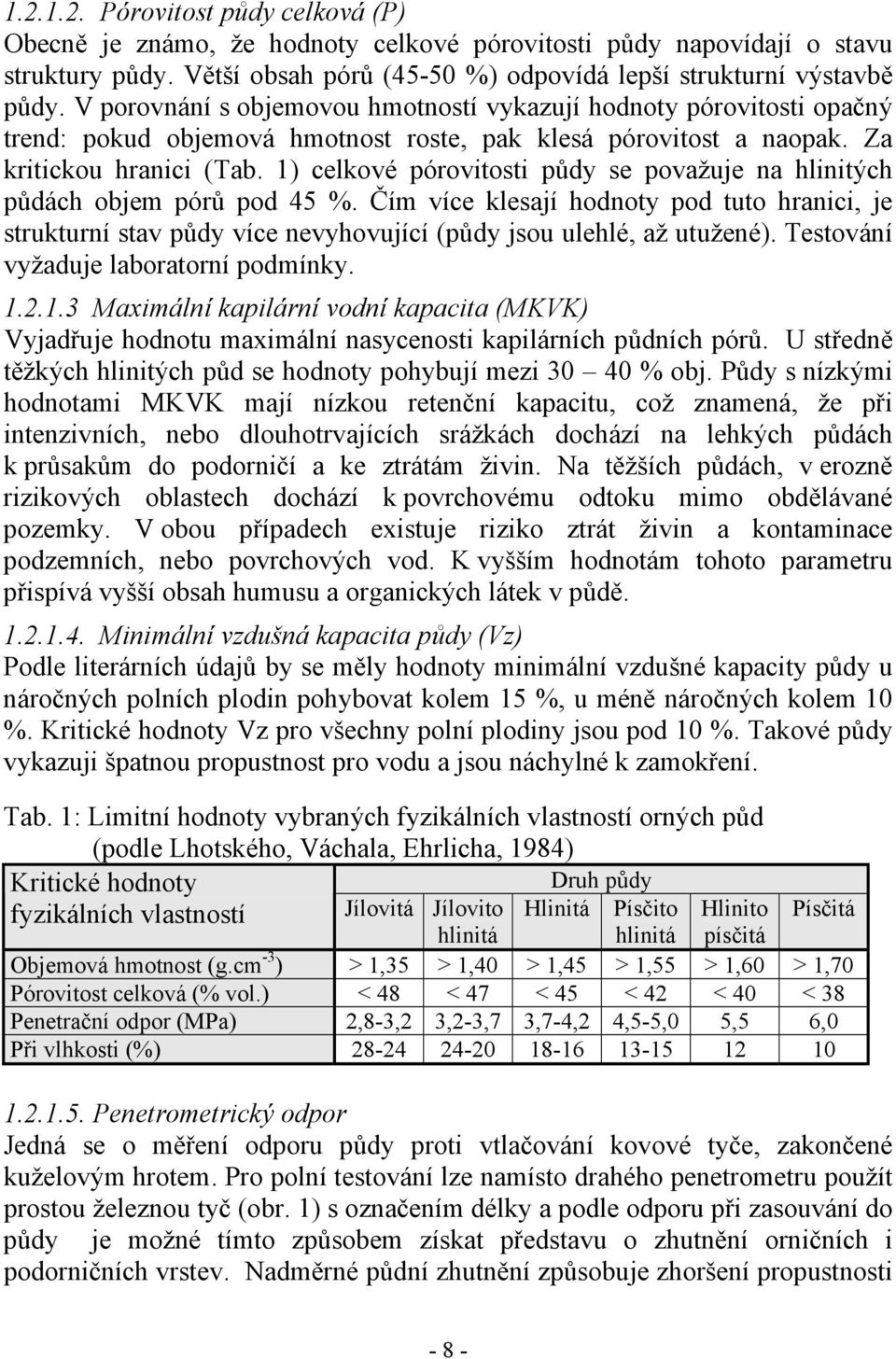 1) celkové pórovitosti půdy se považuje na hlinitých půdách objem pórů pod 45 %. Čím více klesají hodnoty pod tuto hranici, je strukturní stav půdy více nevyhovující (půdy jsou ulehlé, až utužené).