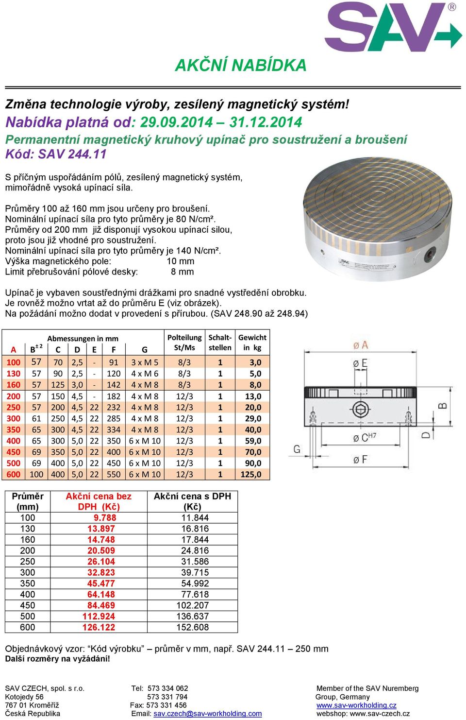 y od 200 mm již disponují vysokou upínací silou, proto jsou již vhodné pro soustružení. Nominální upínací síla pro tyto průměry je 140 N/cm².