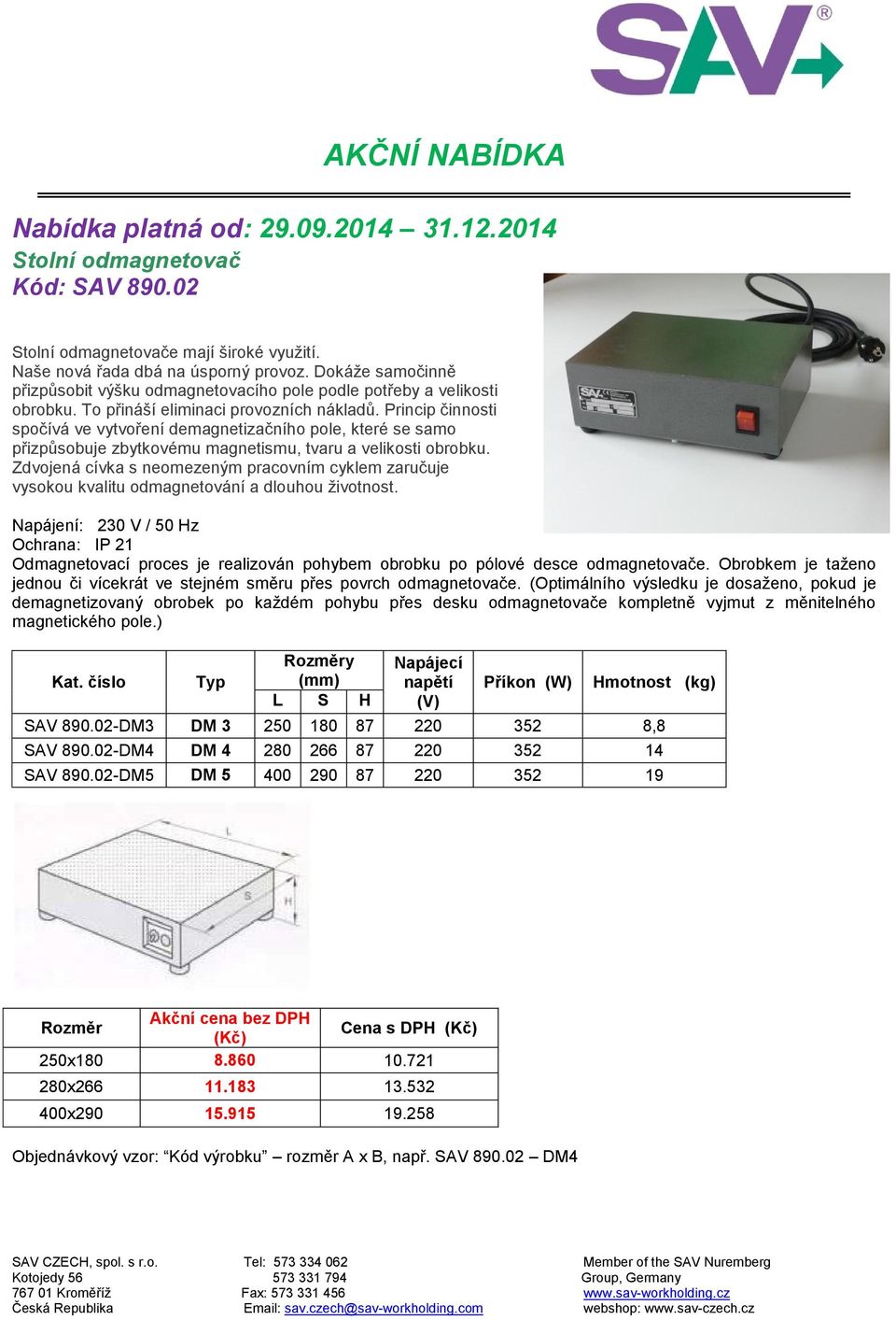 Princip činnosti spočívá ve vytvoření demagnetizačního pole, které se samo přizpůsobuje zbytkovému magnetismu, tvaru a velikosti obrobku.