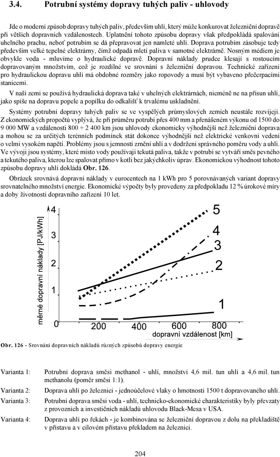 Doprava potrubím zásobuje tedy především velké tepelné elektrárny, čímž odpadá mletí paliva v samotné elektrárně. Nosným médiem je obvykle voda - mluvíme o hydraulické dopravě.