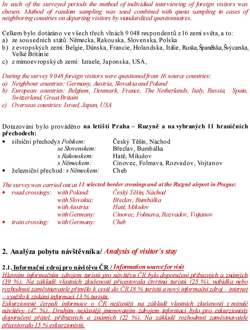 Celkem bylo dotázáno ve všech třech vlnách 9 048 respondentů z 16 zemí světa, a to: a) ze sousedních států: Německa, Rakouska, Slovenska, Polska b) z evropských zemí: Belgie, Dánska, Francie,