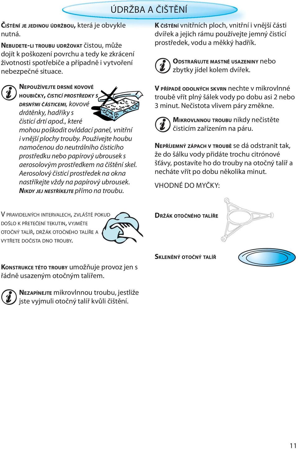 NEPOUŽÍVEJTE DRSNÉ KOVOVÉ HOUBIČKY, ČISTICÍ PROSTŘEDKY S DRSNÝMI ČÁSTICEMI, kovové drátěnky, hadříky s čisticí drtí apod., které mohou poškodit ovládací panel, vnitřní i vnější plochy trouby.
