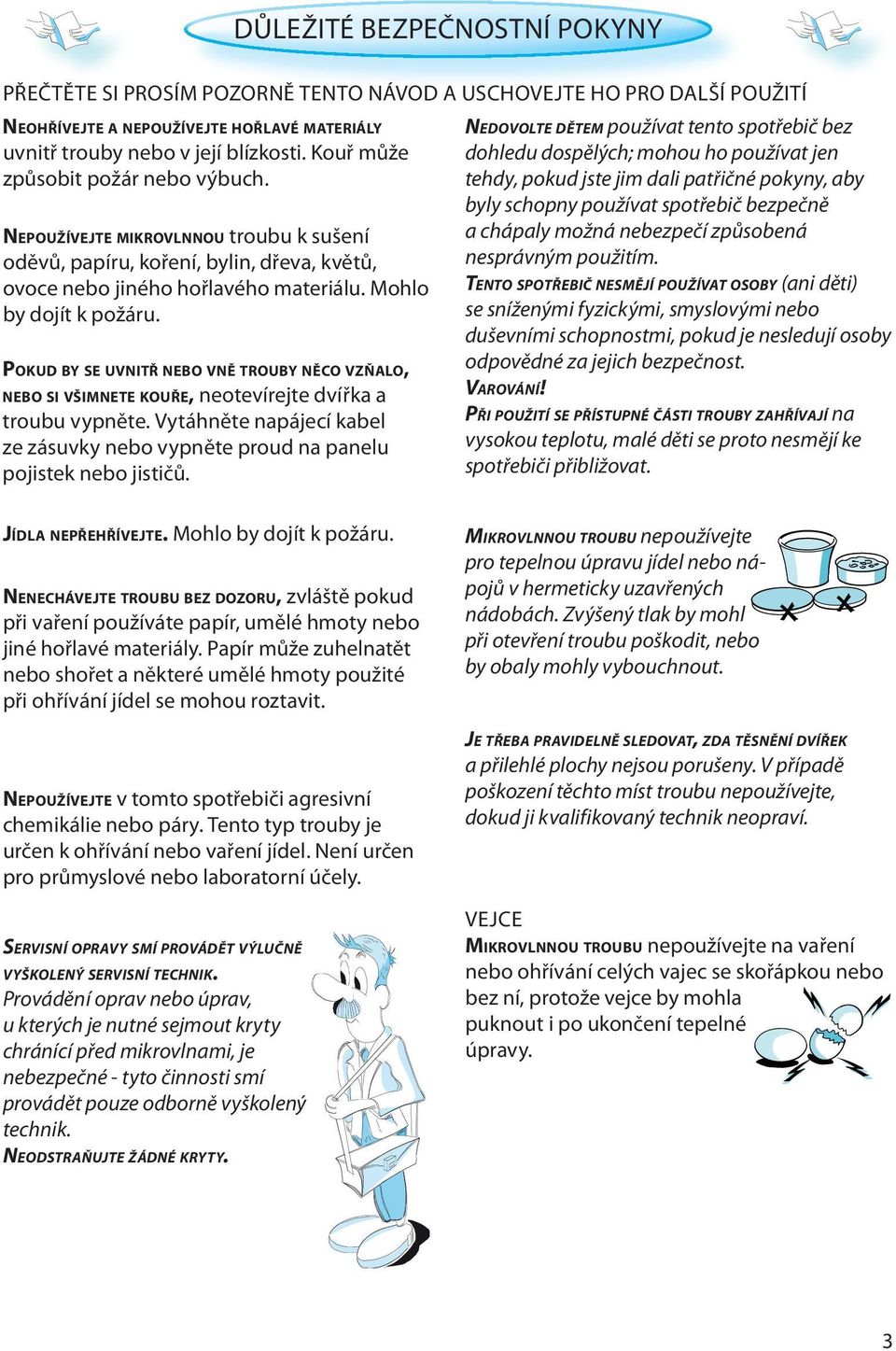 DŮLEŽITÉ BEZPEČNOSTNÍ POKYNY PŘEČTĚTE SI PROSÍM POZORNĚ TENTO NÁVOD A USCHOVEJTE HO PRO DALŠÍ POUŽITÍ POKUD BY SE UVNITŘ NEBO VNĚ TROUBY NĚCO VZŇALO, NEBO SI VŠIMNETE KOUŘE, neotevírejte dvířka a