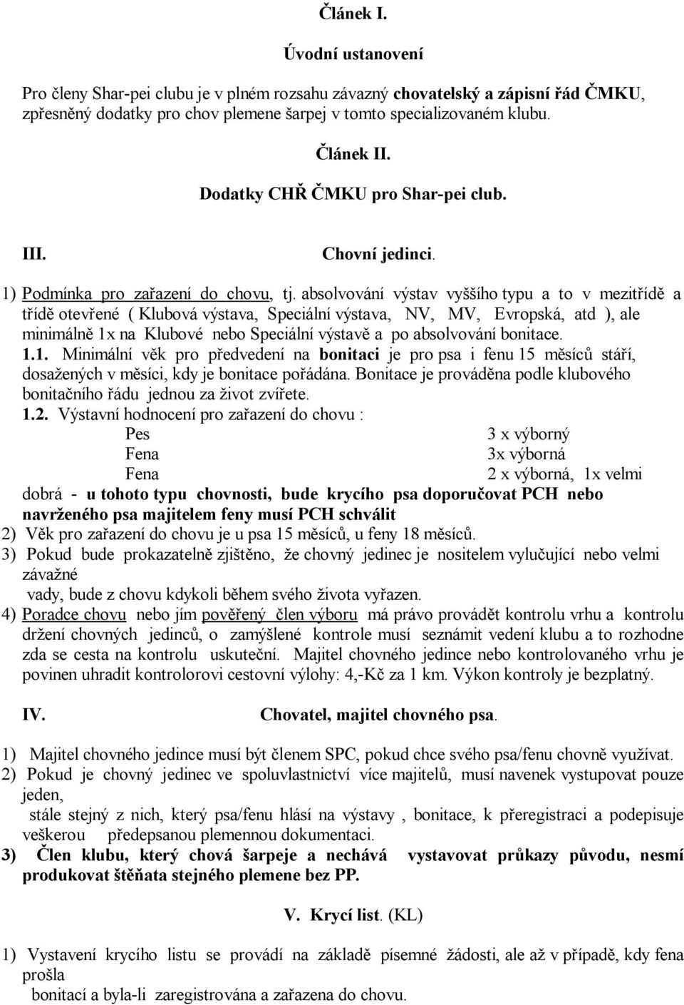 absolvování výstav vy ího typu a to v mezit íd a t íd otev ené ( Klubová výstava, Speciální výstava, N, M, Evropská, atd ), ale minimáln 1x na Klubové nebo Speciální výstav a po absolvování bonitace.