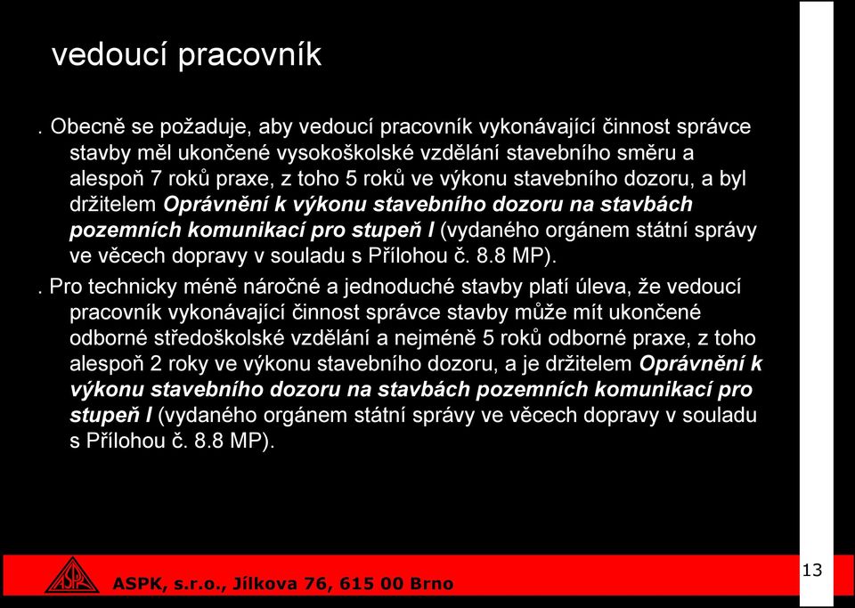 byl držitelem Oprávnění k výkonu stavebního dozoru na stavbách pozemních komunikací pro stupeň I (vydaného orgánem státní správy ve věcech dopravy v souladu s Přílohou č. 8.8 MP).