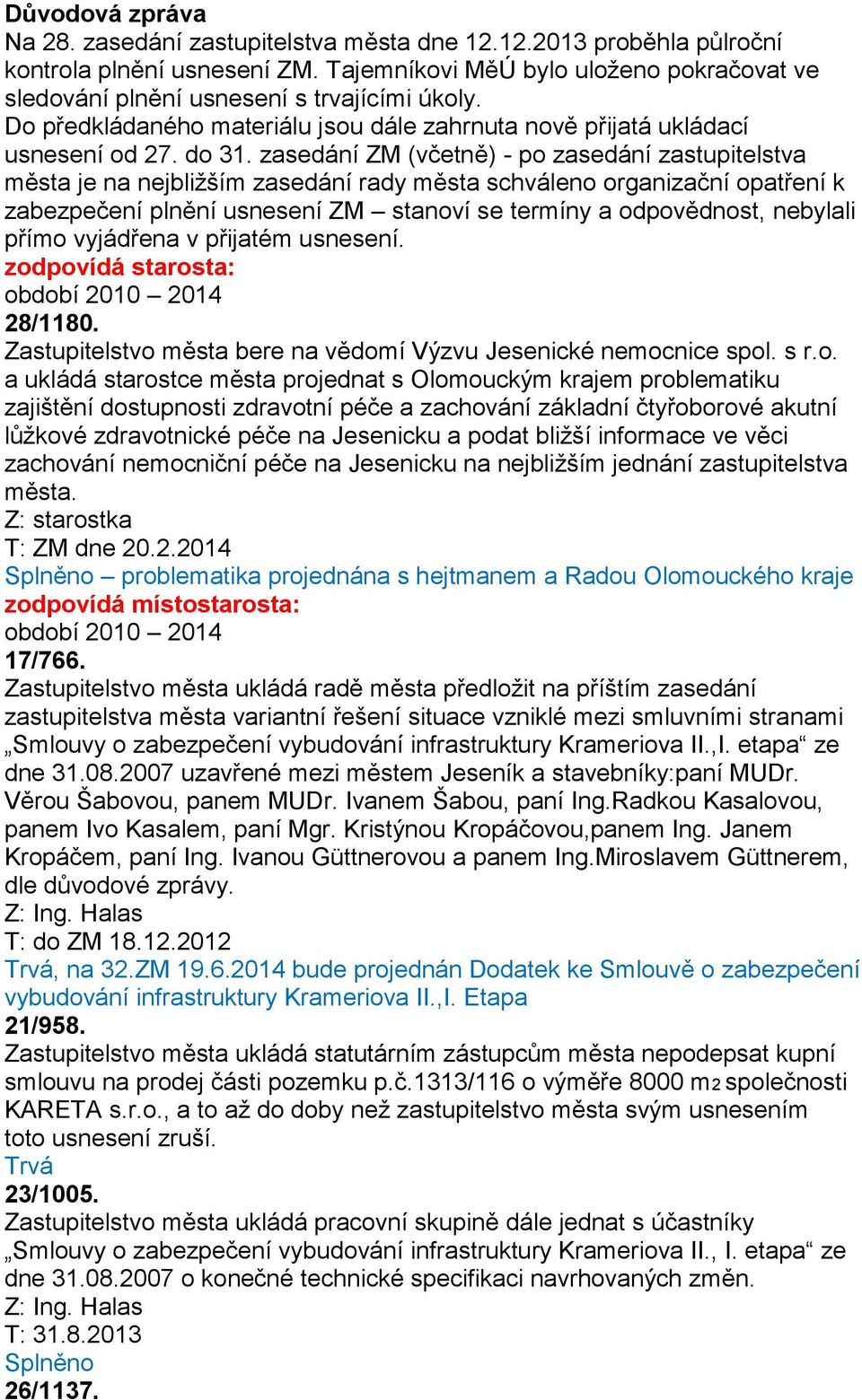 zasedání ZM (včetně) - po zasedání zastupitelstva města je na nejbližším zasedání rady města schváleno organizační opatření k zabezpečení plnění usnesení ZM stanoví se termíny a odpovědnost, nebylali