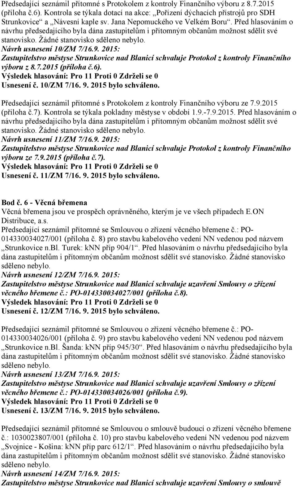 Před hlasováním o návrhu předsedajícího byla dána zastupitelům i přítomným občanům možnost sdělit své stanovisko. Žádné stanovisko sděleno nebylo. Návrh usnesení 10/ZM 7/16.9.