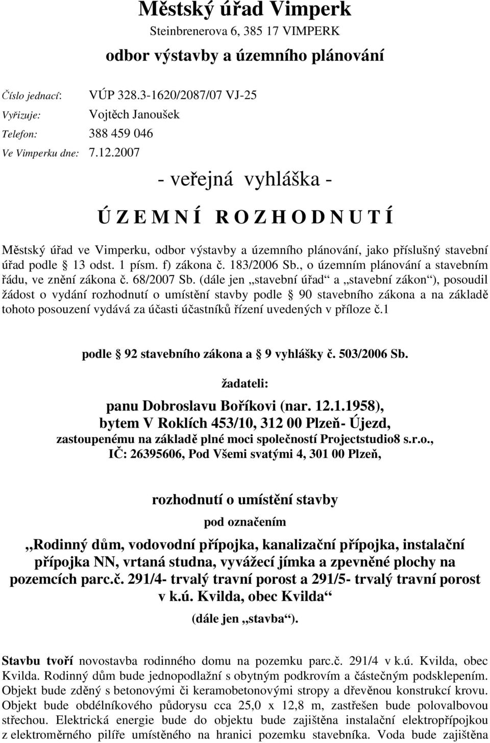 2007 - veřejná vyhláška - Ú Z E M N Í R O Z H O D N U T Í Městský úřad ve Vimperku, odbor výstavby a územního plánování, jako příslušný stavební úřad podle 13 odst. 1 písm. f) zákona č. 183/2006 Sb.