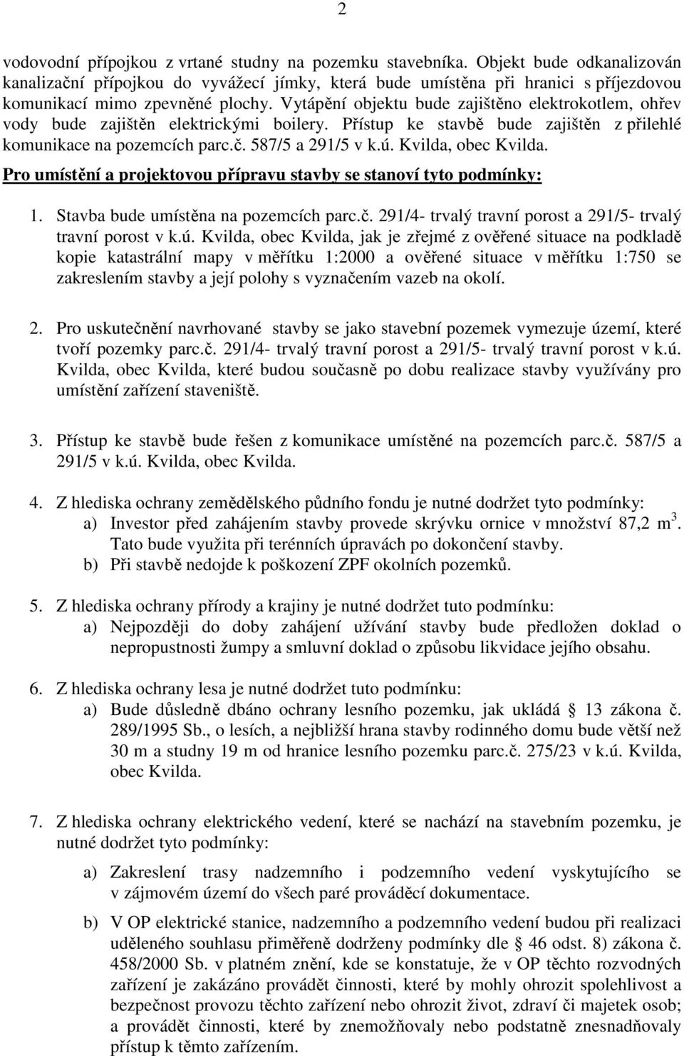 Vytápění objektu bude zajištěno elektrokotlem, ohřev vody bude zajištěn elektrickými boilery. Přístup ke stavbě bude zajištěn z přilehlé komunikace na pozemcích parc.č. 587/5 a 291/5 v k.ú.