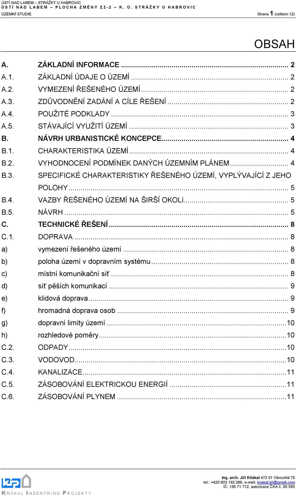 .. 5 B.4. VAZBY ŘEŠENÉHO ÚZEMÍ NA ŠIRŠÍ OKOLí... 5 B.5. NÁVRH... 5 C. TECHNICKÉ ŘEŠENÍ... 8 C.1. DOPRAVA... 8 a) vymezení řešeného území... 8 b) poloha území v dopravním systému.