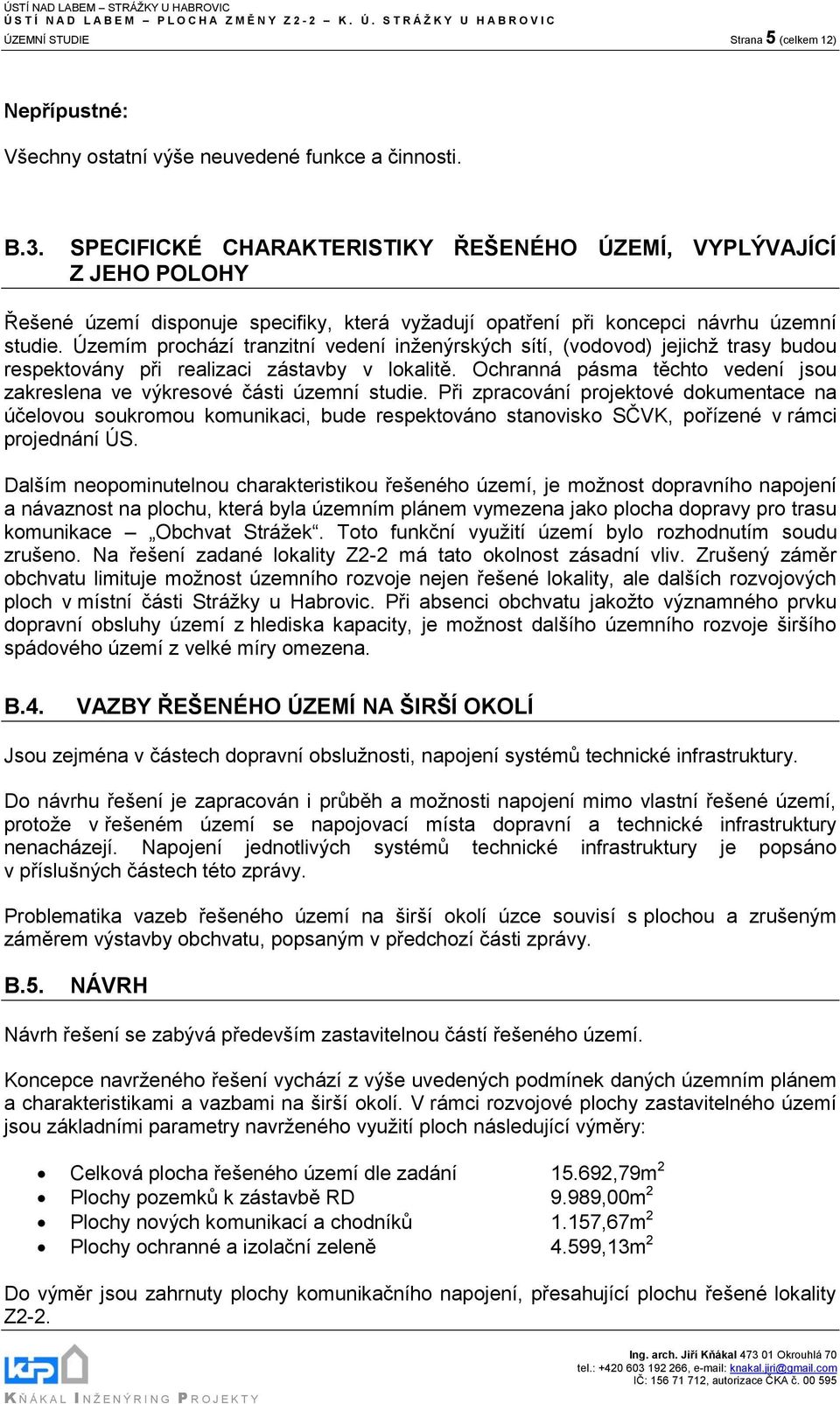 Územím prochází tranzitní vedení inženýrských sítí, (vodovod) jejichž trasy budou respektovány při realizaci zástavby v lokalitě.