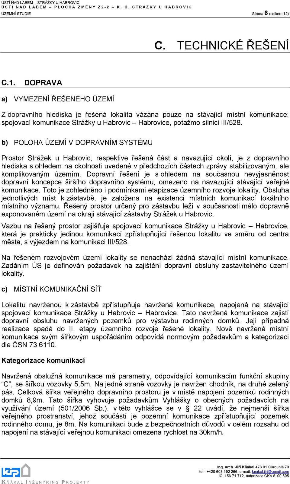 DOPRAVA a) VYMEZENÍ ŘEŠENÉHO ÚZEMÍ Z dopravního hlediska je řešená lokalita vázána pouze na stávající místní komunikace: spojovací komunikace Strážky u Habrovic Habrovice, potažmo silnici III/528.