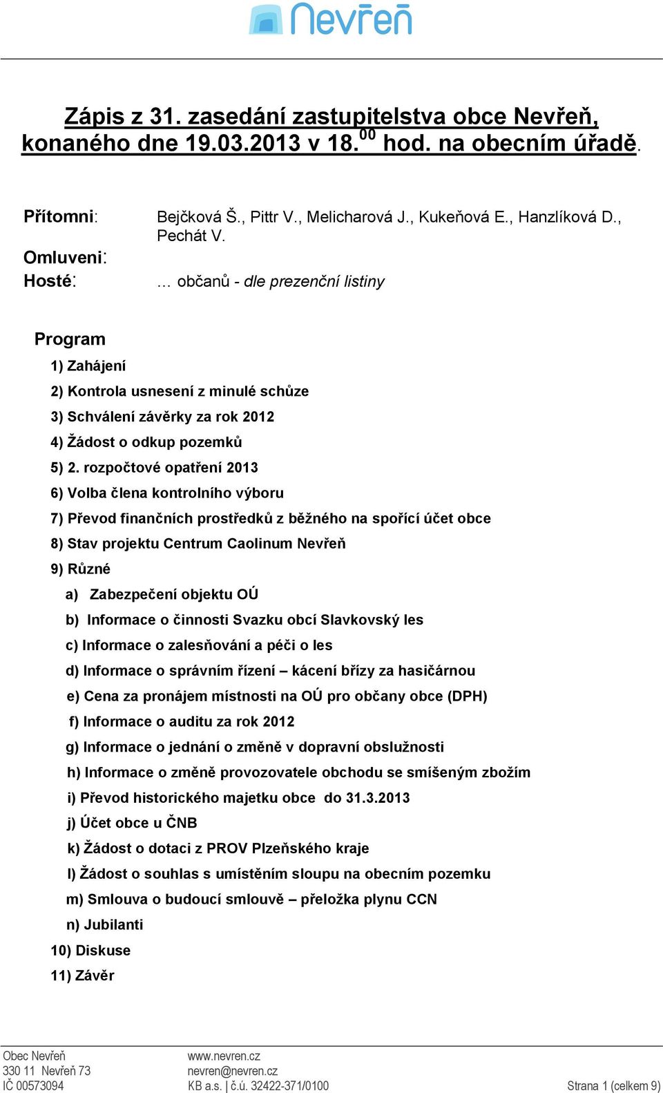 rozpočtové opatření 2013 6) Volba člena kontrolního výboru 7) Převod finančních prostředků z běžného na spořící účet obce 8) Stav projektu Centrum Caolinum Nevřeň 9) Různé a) Zabezpečení objektu OÚ