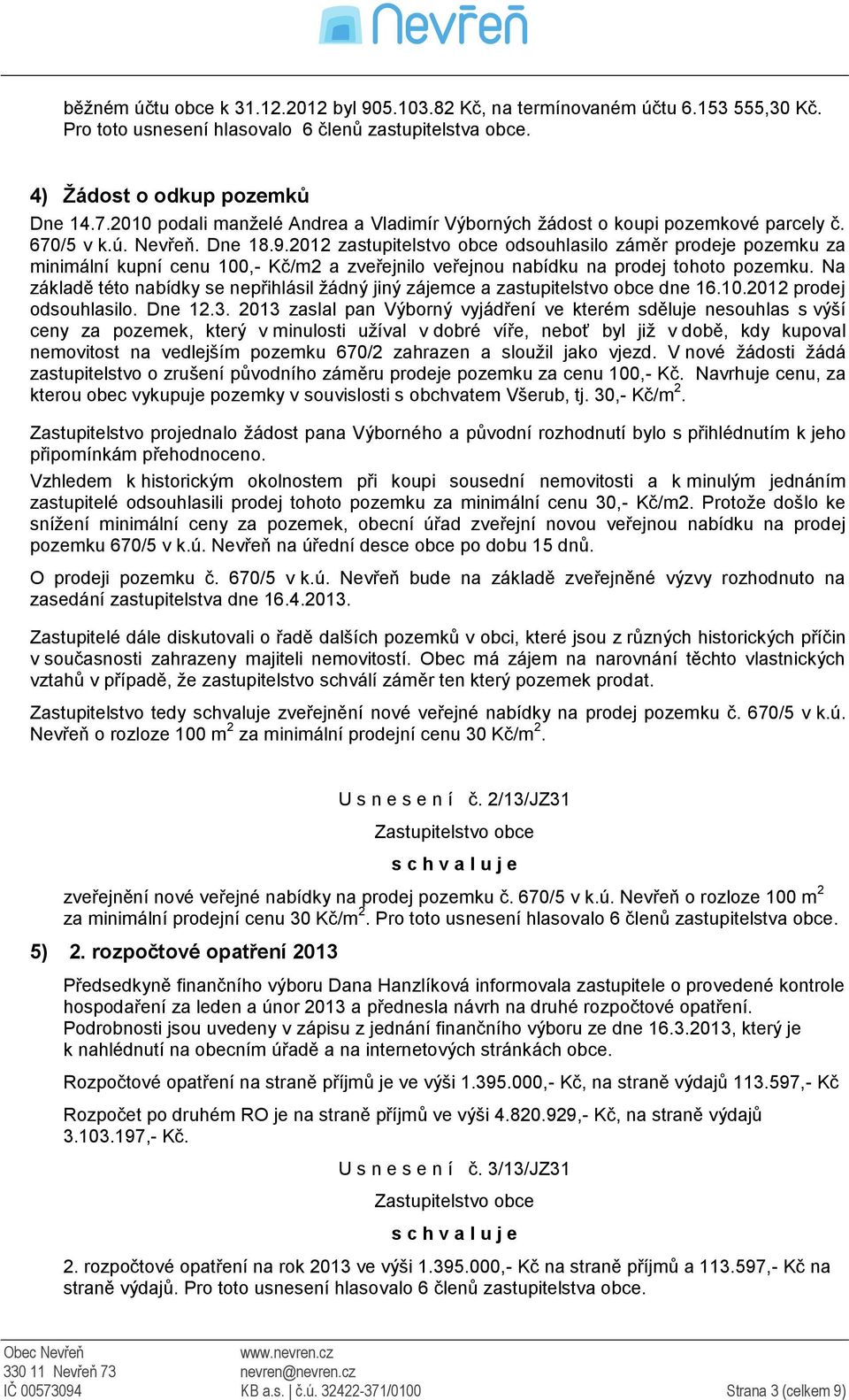 2012 zastupitelstvo obce odsouhlasilo záměr prodeje pozemku za minimální kupní cenu 100,- Kč/m2 a zveřejnilo veřejnou nabídku na prodej tohoto pozemku.