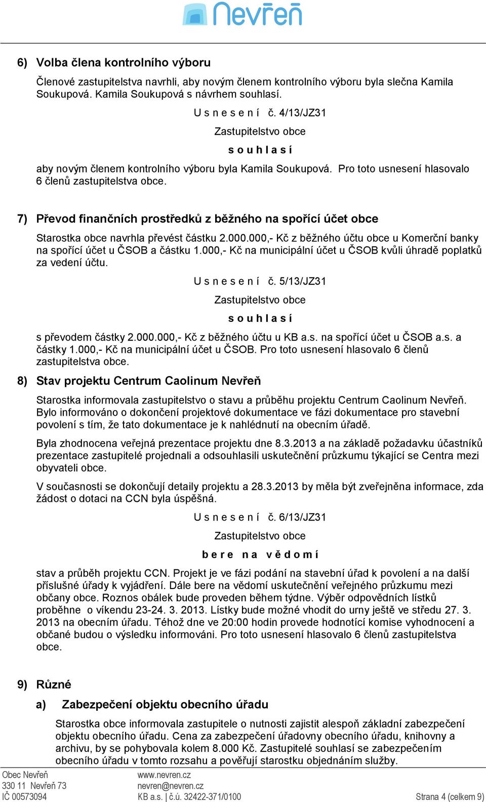 7) Převod finančních prostředků z běžného na spořící účet obce Starostka obce navrhla převést částku 2.000.000,- Kč z běžného účtu obce u Komerční banky na spořící účet u ČSOB a částku 1.