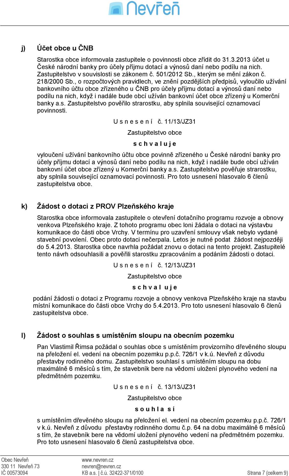 , o rozpočtových pravidlech, ve znění pozdějších předpisů, vyloučilo užívání bankovního účtu obce zřízeného u ČNB pro účely příjmu dotací a výnosů daní nebo podílu na nich, když i nadále bude obcí