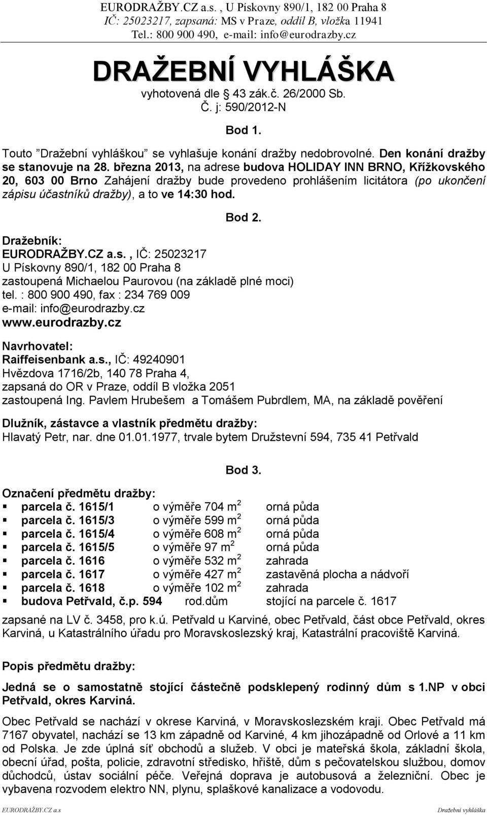 Dražebník:, IČ: 25023217 U Pískovny 890/1, 182 00 Praha 8 zastoupená Michaelou Paurovou (na základě plné moci) tel. : 800 900 490, fax : 234 769 009 e-mail: info@eurodrazby.