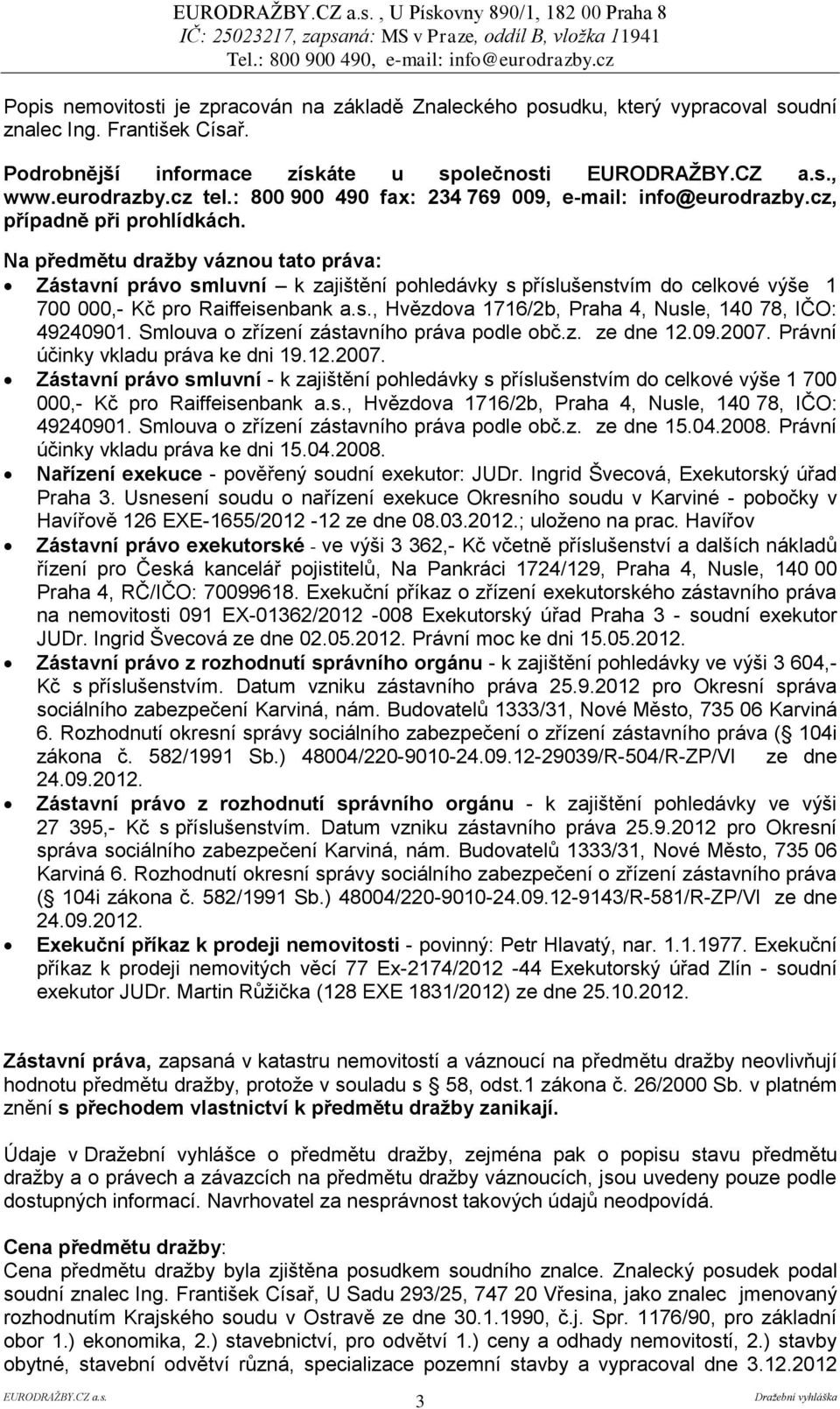 Na předmětu dražby váznou tato práva: Zástavní právo smluvní k zajištění pohledávky s příslušenstvím do celkové výše 1 700 000,- Kč pro Raiffeisenbank a.s., Hvězdova 1716/2b, Praha 4, Nusle, 140 78, IČO: 49240901.