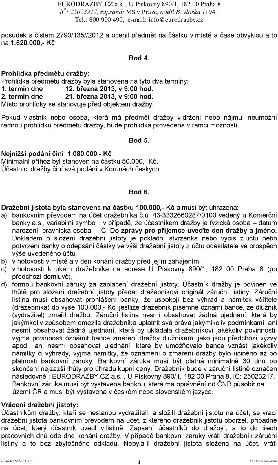 Pokud vlastník nebo osoba, která má předmět dražby v držení nebo nájmu, neumožní řádnou prohlídku předmětu dražby, bude prohlídka provedena v rámci možností. Bod 5. Nejnižší podání činí 1.080.