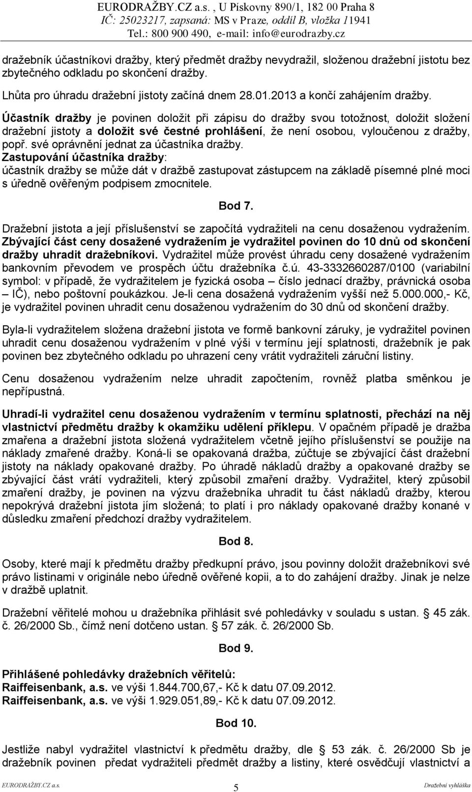 Účastník dražby je povinen doložit při zápisu do dražby svou totožnost, doložit složení dražební jistoty a doložit své čestné prohlášení, že není osobou, vyloučenou z dražby, popř.