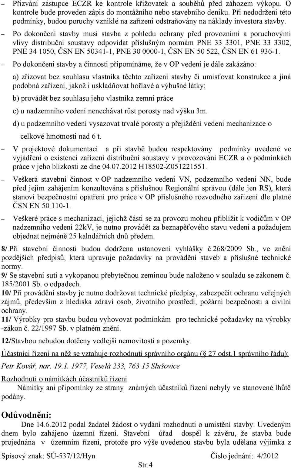 Po dokončení stavby musí stavba z pohledu ochrany před provozními a poruchovými vlivy distribuční soustavy odpovídat příslušným normám PNE 33 3301, PNE 33 3302, PNE 34 1050, ČSN EN 50341-1, PNE 30