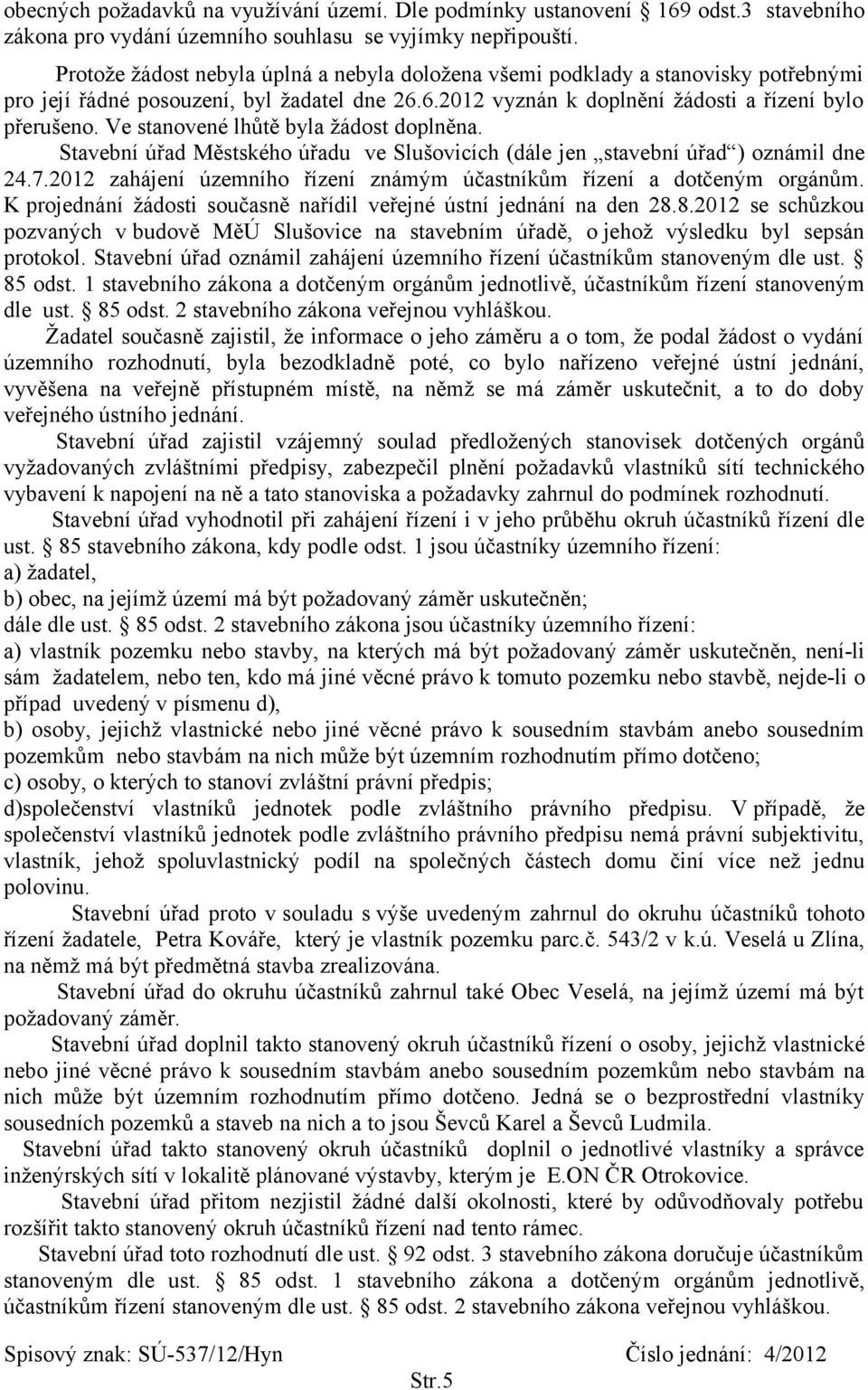 Ve stanovené lhůtě byla žádost doplněna. Stavební úřad Městského úřadu ve Slušovicích (dále jen stavební úřad ) oznámil dne 24.7.